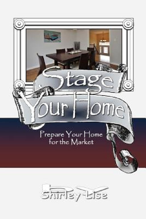 Stage Your Home: Prepare Your Home For The Market by Shirley Lise