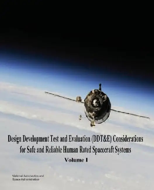 Design Development Test and Evaluation (DDT&E) Considerations for Safe and Reliable Human Rated Spacecraft Systems: Volume I by National Aeronautics and Administration