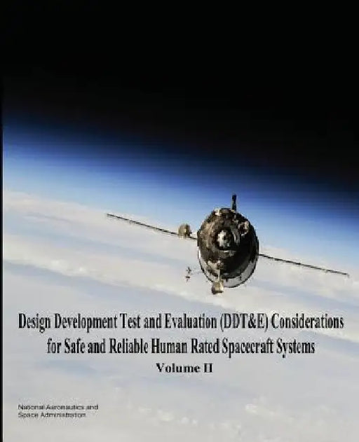 Design Development Test and Evaluation (DDT&E) Considerations for Safe and Reliable Human Rated Spacecraft Systems: Volume II by National Aeronautics and Administration
