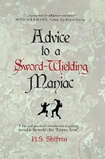 Advice to a Sword-Wielding Maniac: A fun and practical introduction to getting started in the world's first "Extreme Sport" by N. S. Shifrin