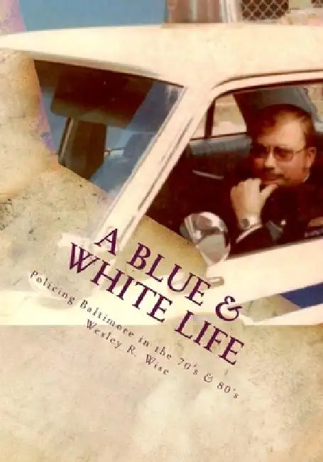 A Blue & White Life: Real Life Stories - Policing Baltimore in the '70s and '80s by Jeff Rosen (Ret)