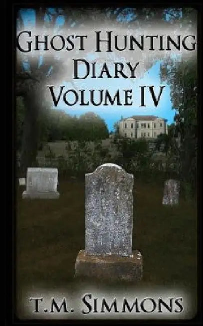 Ghost Hunting Diary Volume IV by T. M. Simmons