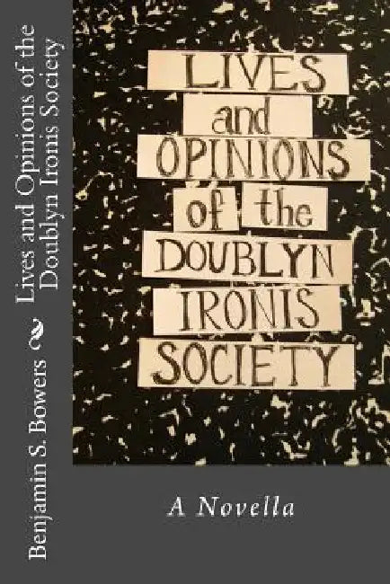 Lives and Opinions of the Doublyn Ironis Society by Benjamin S. Bowers