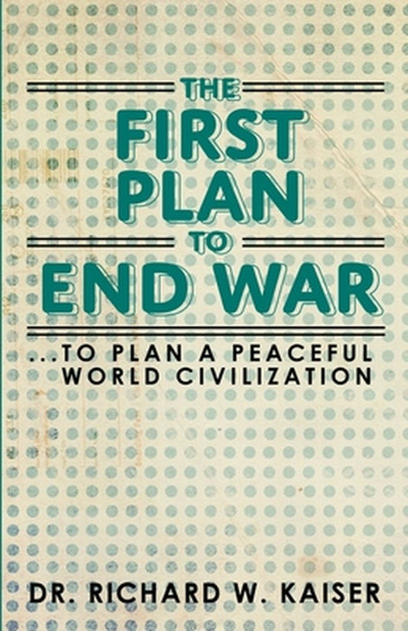 The First Plan to End War by Kaiser, Dr Richard W.