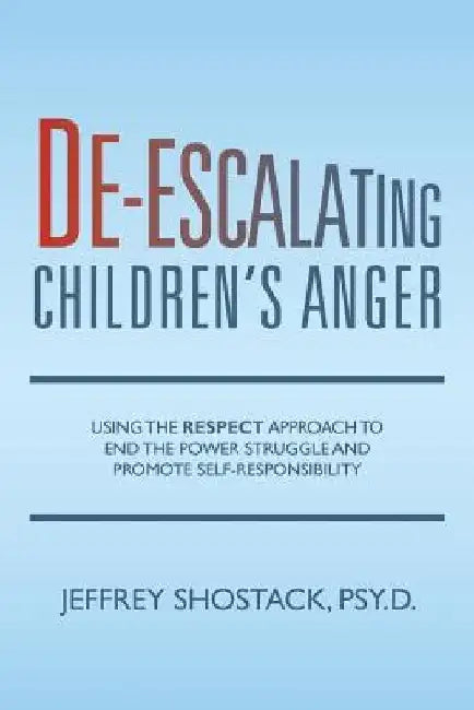 De-escalating Children's Anger: Using the RESPECT Approach to End the Power Struggle and Promote Self-Responsibility by Jeffrey Shostack Psy D.