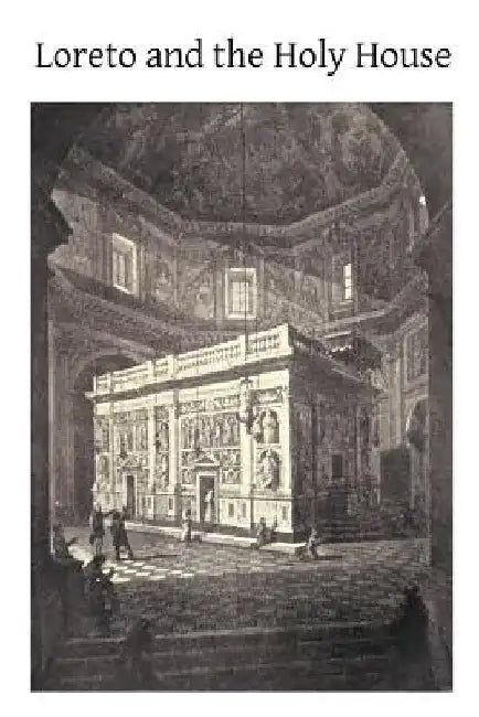 Loreto and the Holy House: Its History Drawn From Authentic Sources by Brother Hermenegild Tosf