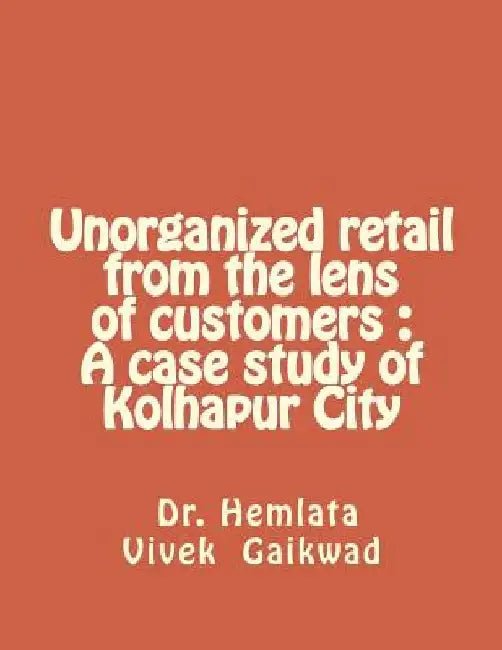 Unorganized retail from the lens of customers: A case study of Kolhapur City by Hemlata Vivek Gaikwad