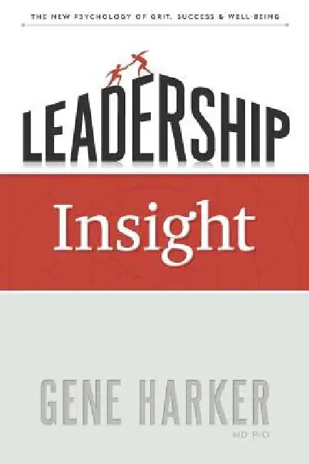 Leadership Insight: The New Psychology of Grit, Success, & Well-Being by Gene Harker MD Phd