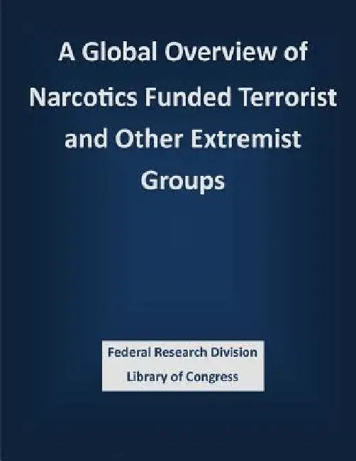 A Global Overview of Narcotics Funded Terrorist and Other Extremist Groups by Federal Research Division Library of Con