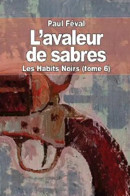 L'avaleur de sabres: Les Habits Noirs (tome 6) by Féval, Paul