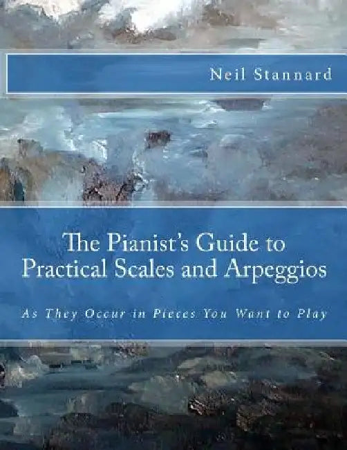 The Pianist's Guide to Practical Scales and Arpeggios: As They Occur in Pieces You Want to Play by Neil Stannard