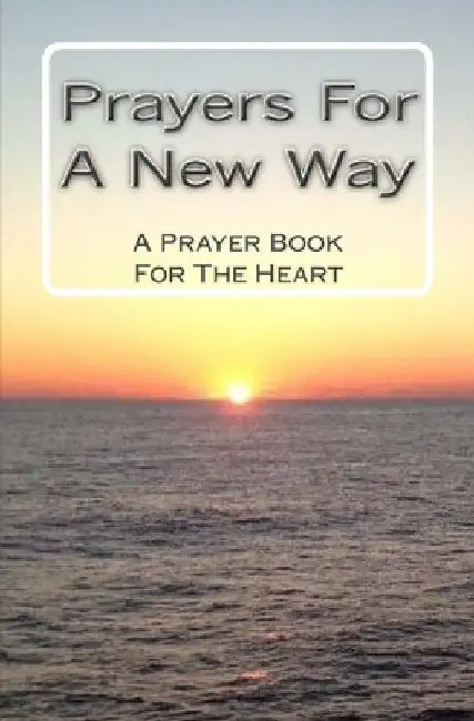 Prayers For A New Way: A Prayer Book For The Heart by New Way Today