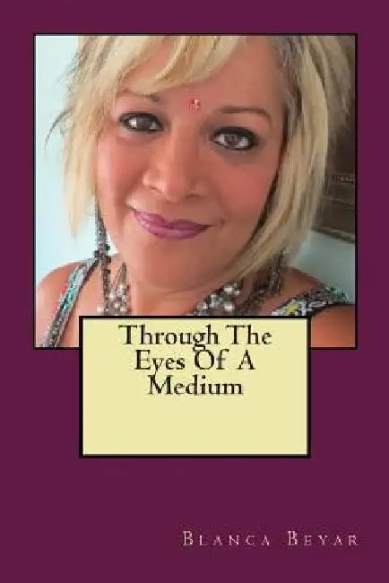 Through The Eyes Of A Medium by Blanca Beyar