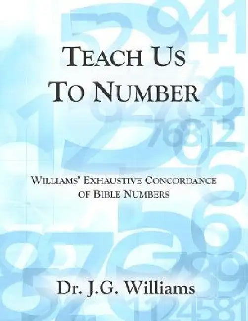 Teach Us To Number - English: Williams' Exhaustive Concordance of Bible Numbers by Jg Williams