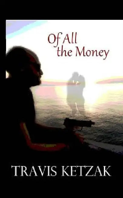 Of All the Money by Travis Ketzak