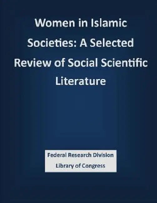 Women in Islamic Societies: A Selected Review of Social Scientific Literature by Federal Research Division Library of Con