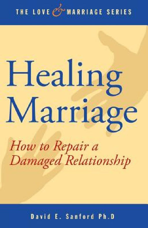 Healing Marriage: How to Repair a Damaged Relationship by David E. Sanford Ph. D.