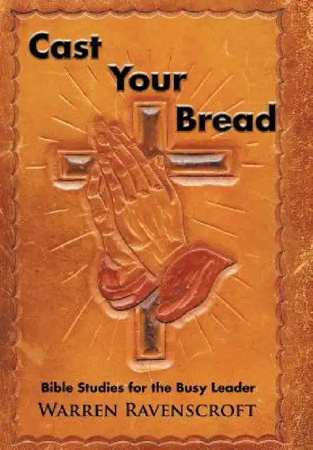 Cast Your Bread: Bible Studies for the Busy Leader by Warren Ravenscroft