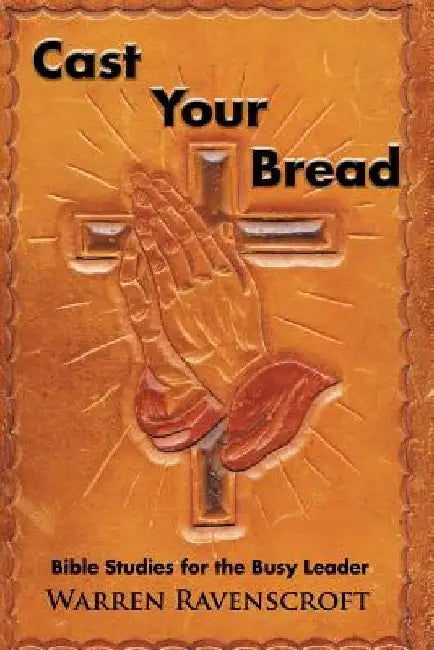 Cast Your Bread: Bible Studies for the Busy Leader by Warren Ravenscroft