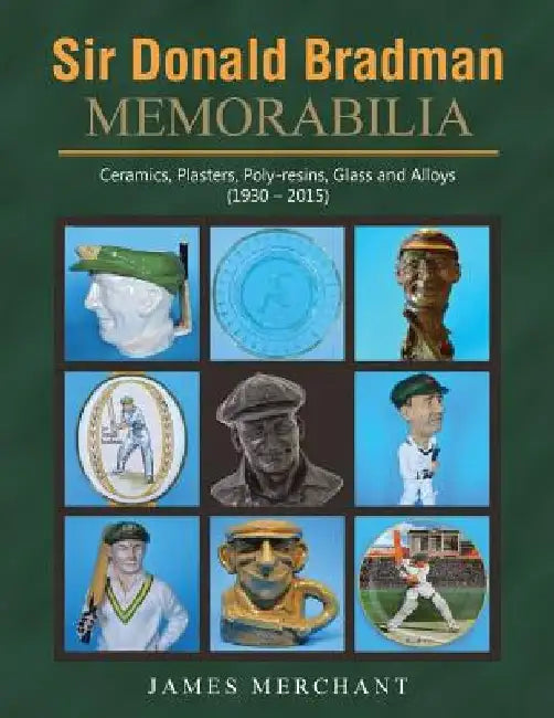 Sir Donald Bradman Memorabilia: Ceramics, Plasters, Poly-resins, Glass and Alloys (1930 - 2015) by James Merchant