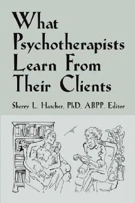 What Psychotherapists Learn from Their Clients by Sherry L. Hatcher Abpp