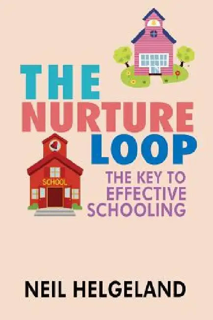 The Nurture Loop: The Key to Effective Schooling by Neil Helgeland