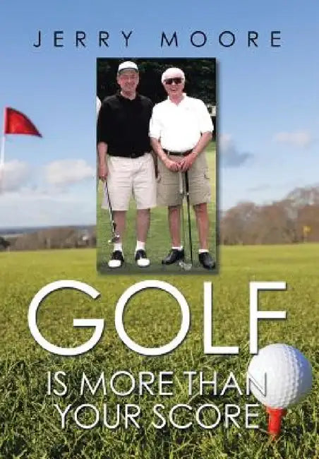 Golf Is More Than Your Score by Jerry Moore