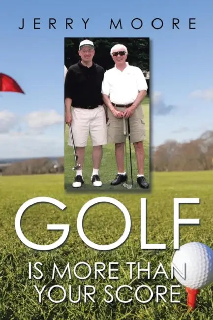 Golf Is More Than Your Score by Jerry Moore