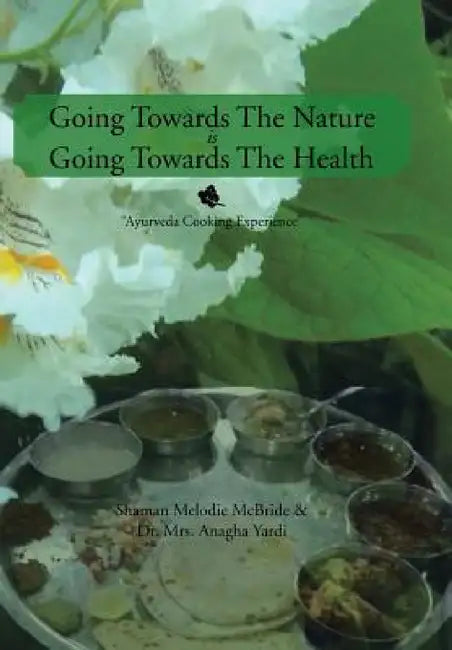 Going Towards The Nature Is Going Towards The Health: "Ayurveda Cooking Experience" by Shaman Melodie McBride, Anagha Yardi