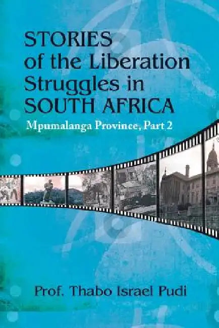 Stories of the Liberation Struggles in South Africa: Mpumalanga Province, Part II by Prof Thabo Israel Pudi