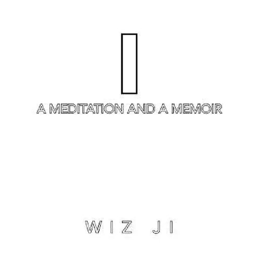 I: A Meditation and a Memoir by Wiz Ji