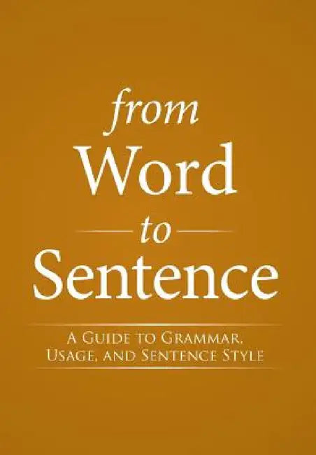From Word to Sentence: A Guide to Grammar, Usage, and Sentence Style by S. J. Bernard J. Streicher