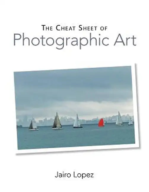 The Cheat Sheet of Photographic Art by Jairo Lopez