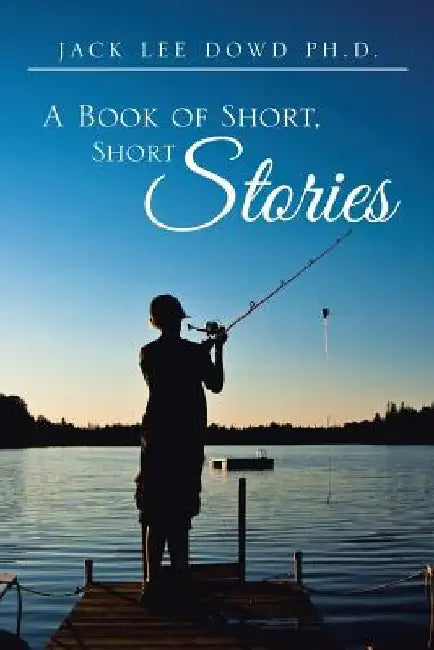 A Book of Short, Short Stories by Jack Lee Dowd