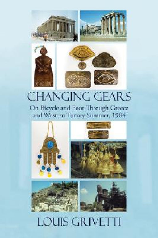 Changing Gears: On Bicycle and Foot Through Greece and Western Turkey Summer, 1984 by Louis Grivetti