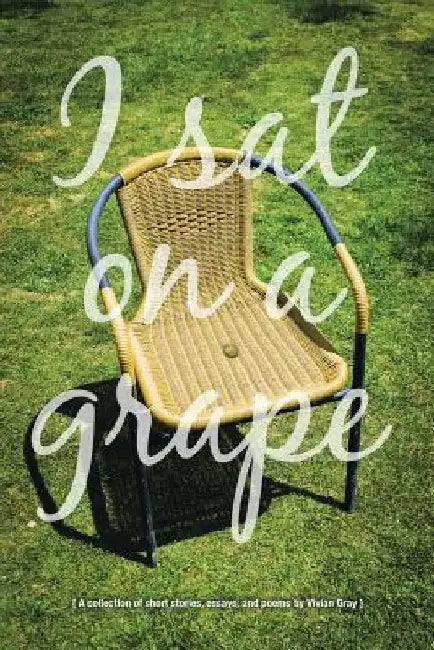 I Sat on a Grape: A collection of short stories, essays and poems by Vivian Gray