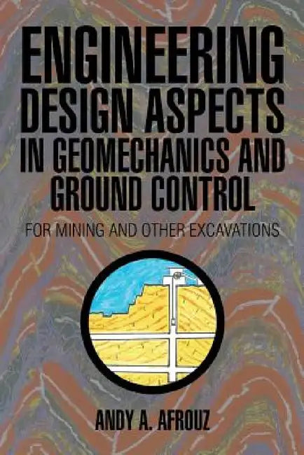 Engineering Design Aspects in Geomechanics and Ground Control: For Mining and Other Excavations by Andy a. Afrouz