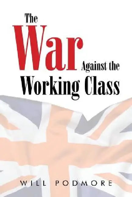 The War Against the Working Class by Will Podmore