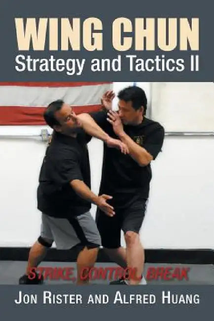 Wing Chun Strategy and Tactics II: Strike, Control, Break by Jon Rister, Alfred Huang