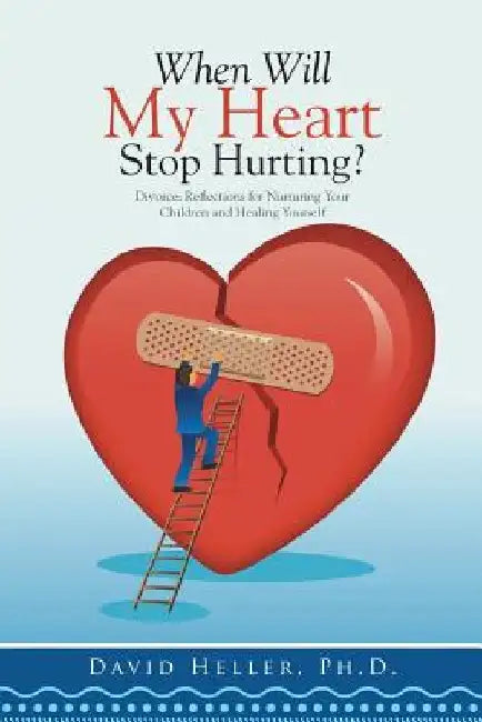 When Will My Heart Stop Hurting?: Divorce: Reflections for Nurturing Your Children and Healing Yourself by David Heller