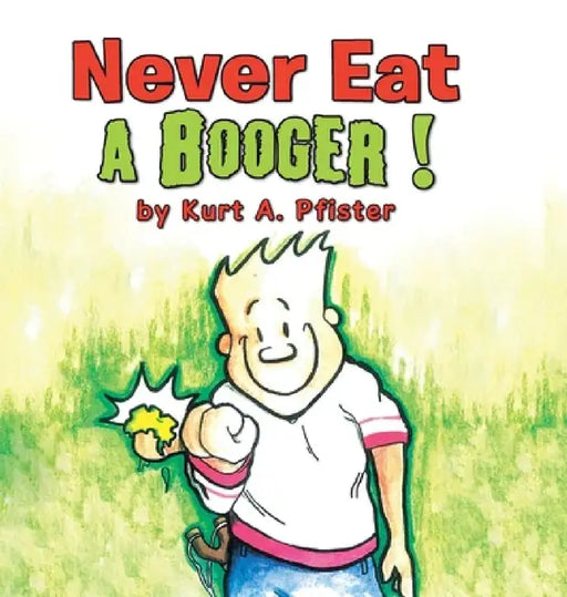 Never Eat a Booger ! by Kurt a. Pfister