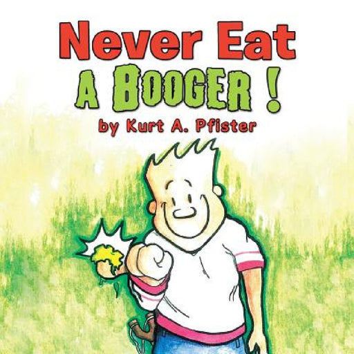 Never Eat a Booger ! by Kurt a. Pfister