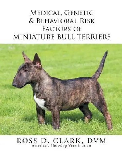 Medical, Genetic & Behavioral Risk Factors of Miniature Bull Terriers by Ross D. Clark DVM