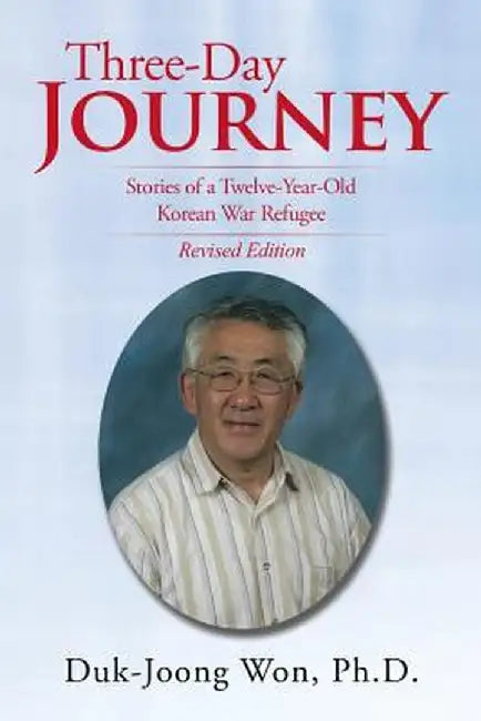 Three-Day Journey: Stories of a Twelve-Year-Old Korean War Refugee by Duk-Joong Won Ph. D.