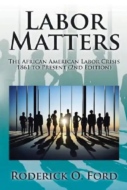 Labor Matters: The African American Labor Crisis, 1861-Present 2nd Edition by Roderick O. Ford
