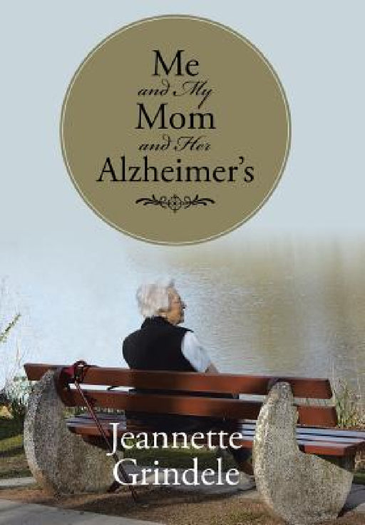 Me and My Mom and Her Alzheimer's by Jeannette Grindele
