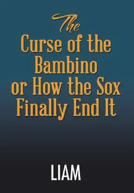 The Curse of the Bambino or How the Sox Finally End It by Liam