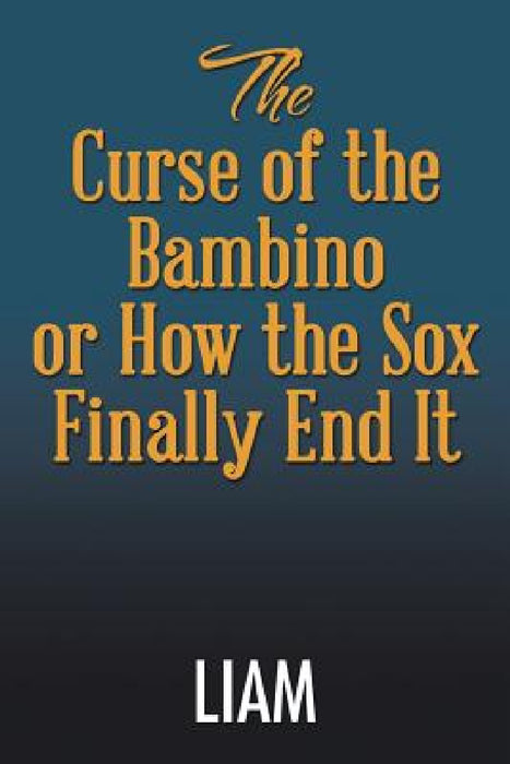 The Curse of the Bambino or How the Sox Finally End It by Liam