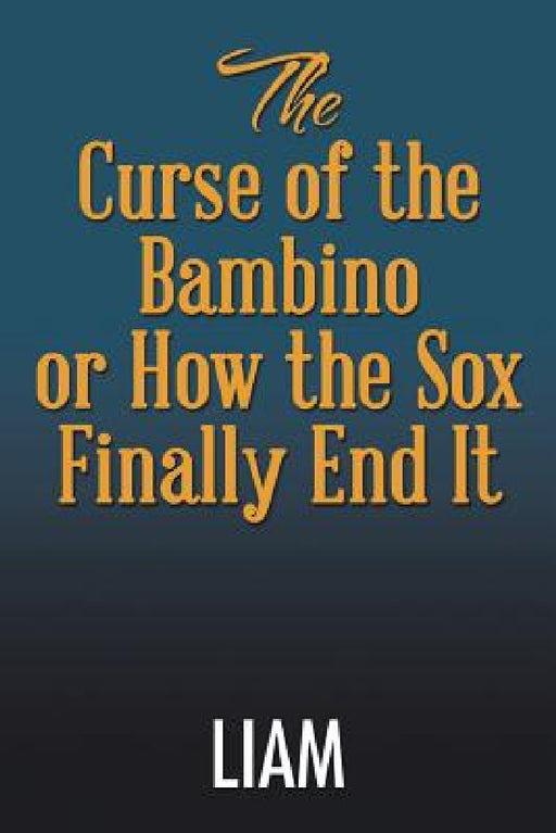 The Curse of the Bambino or How the Sox Finally End It by Liam