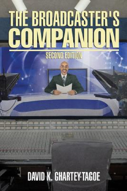 The Broadcaster's Companion: Second Edition by David K. Ghartey-Tagoe